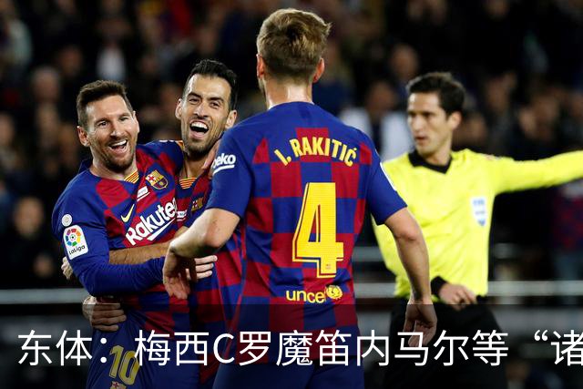 东体：梅西C罗魔笛内马尔等“诸神”或许真的迎来告别演出了