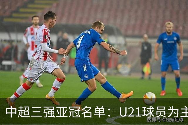 中超三强亚冠名单：U21球员为主题 傅欢郭全博在列