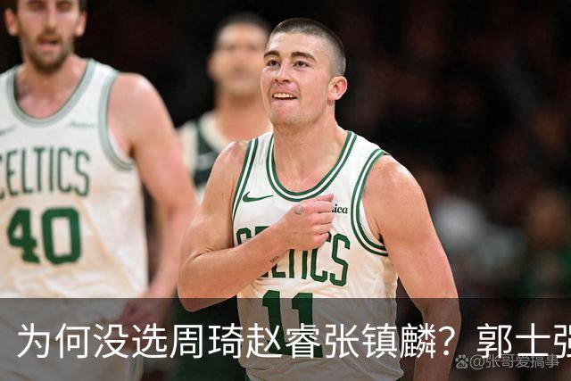 为何没选周琦赵睿张镇麟？郭士强说得很直白，太务实了，好样的！