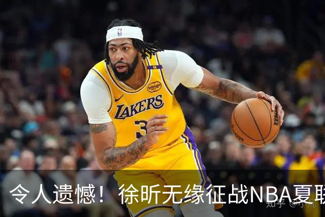 令人遗憾！徐昕无缘征战NBA夏联，原因曝光，球迷惋惜，杜锋躺枪
