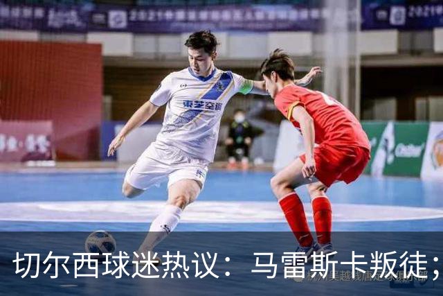 切尔西球迷热议：马雷斯卡叛徒；管理层推卸责任；阿隆索能留住吗
