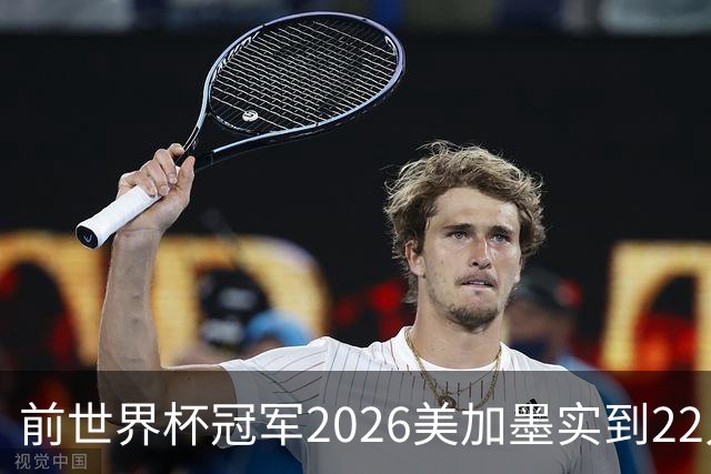 前世界杯冠军2026美加墨实到22人 诺伊尔将率先出战