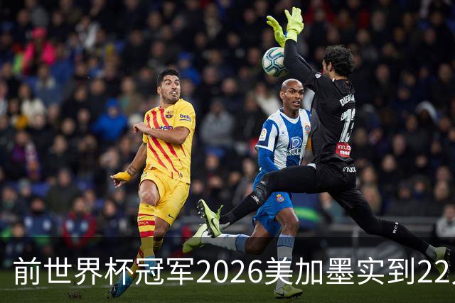 前世界杯冠军2026美加墨实到22人 诺伊尔将率先出战
