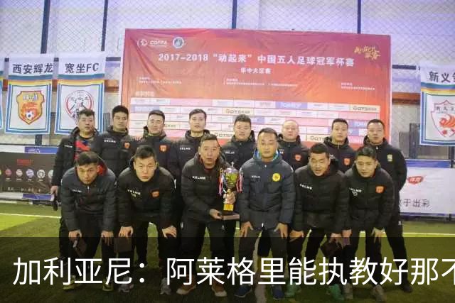 加利亚尼：阿莱格里能执教好那不勒斯，他会根据队内球员制定战术