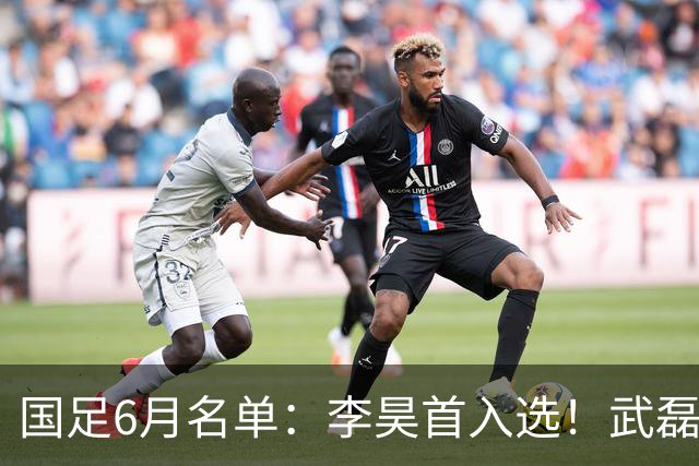 国足6月名单：李昊首入选！武磊、蒋光太、戴伟浚回归 王钰栋在列