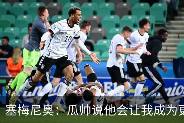 塞梅尼奥：瓜帅说他会让我成为更好球员 马雷斯卡的理念非常出色