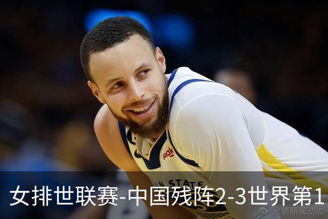 女排世联赛-中国残阵2-3世界第1 李晨瑄19分安娃冠全场