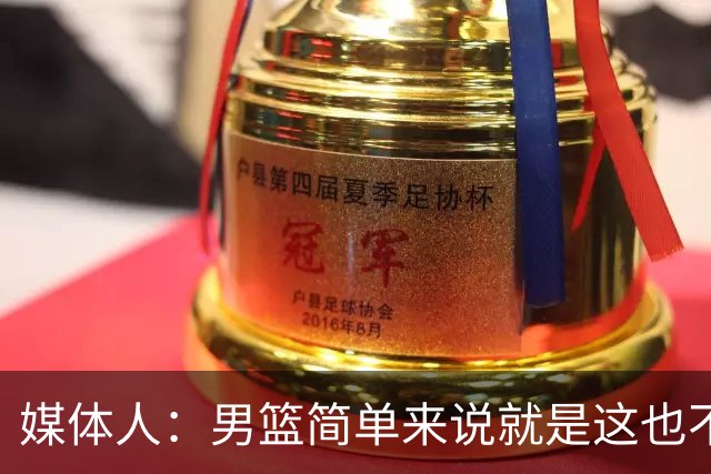 媒体人：男篮简单来说就是这也不行那也不行 不要让球队适应球员