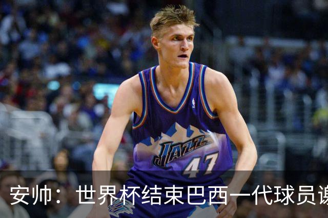 安帅：世界杯结束巴西一代球员谢幕 有维尼修斯等人不应踢传控