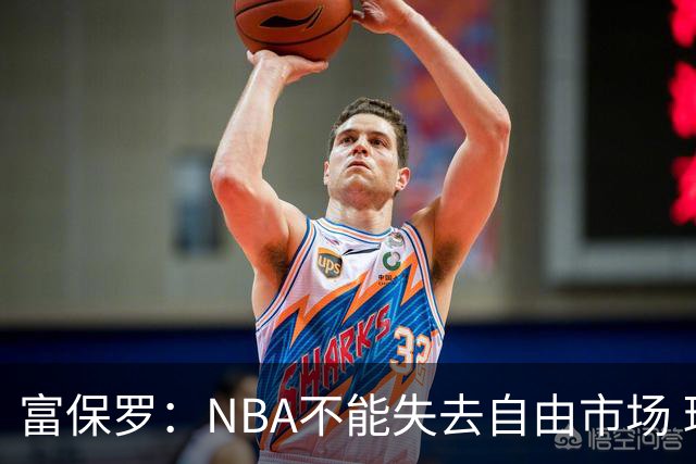 富保罗：NBA不能失去自由市场 球迷爱看 该直播让球员现场拿钱