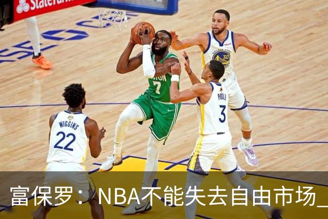 富保罗：NBA不能失去自由市场 球迷爱看 该直播让球员现场拿钱
