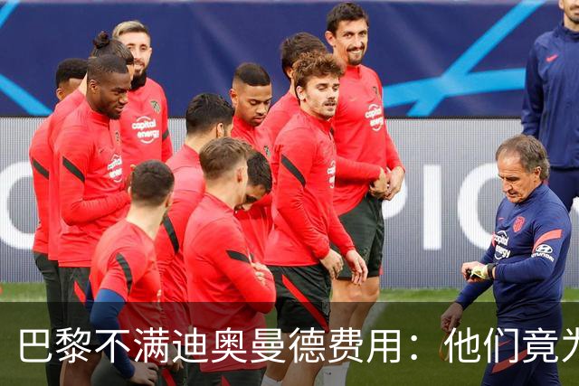 巴黎不满迪奥曼德费用：他们竟为一年前还在踢西乙的球员开出天价