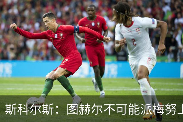 斯科尔斯：图赫尔不可能派梅努上场，他现在成了典型的英格兰教练