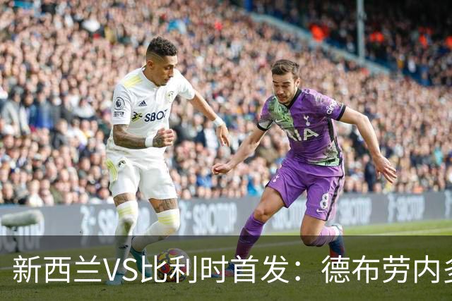新西兰VS比利时首发：德布劳内多库先发 卢卡库替补待命