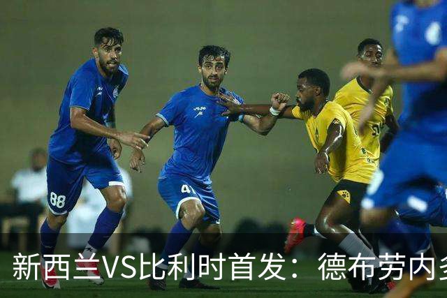 新西兰VS比利时首发：德布劳内多库先发 卢卡库替补待命