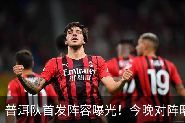 普洱队首发阵容曝光！今晚对阵昭通队