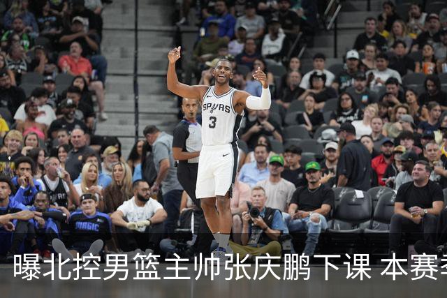 曝北控男篮主帅张庆鹏下课 本赛季未能打进季后赛