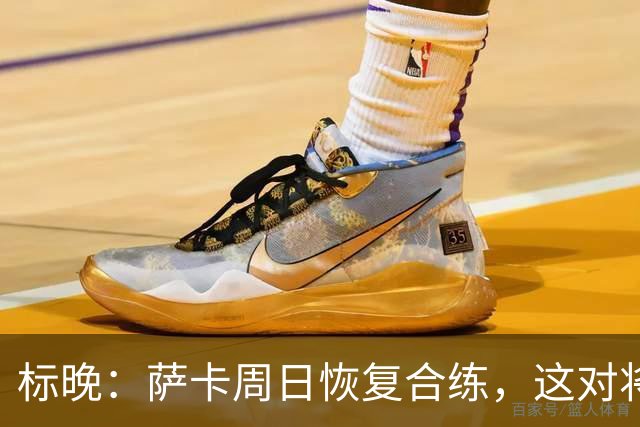 标晚：萨卡周日恢复合练，这对将迎战加纳的英格兰而言是一大利好