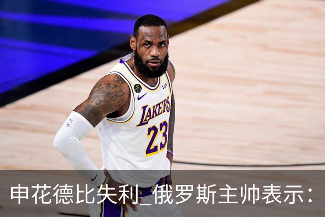 申花德比失利 俄罗斯主帅表示：是全队的责任