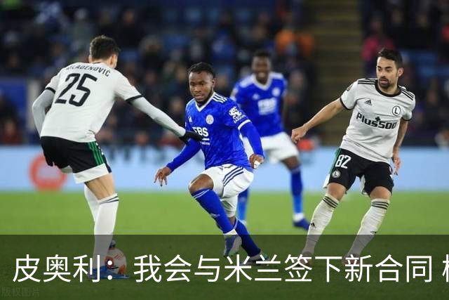 皮奥利：我会与米兰签下新合同 梅西亚斯才刚上路