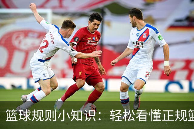篮球规则小知识：轻松看懂正规篮球赛，避免违例与犯规