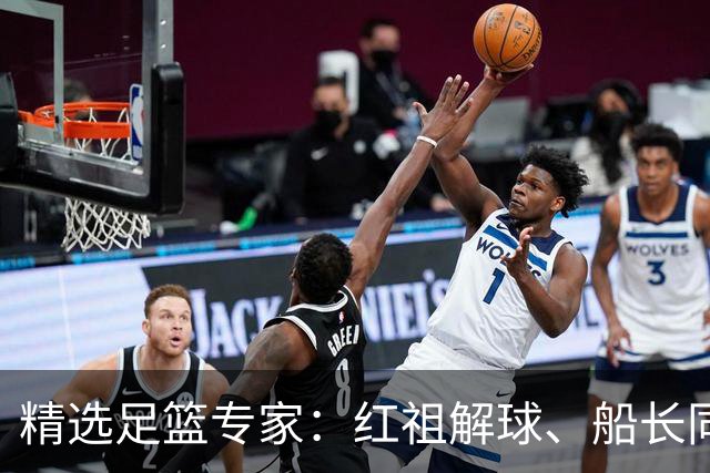 精选足篮专家：红祖解球、船长同中足彩头奖15万