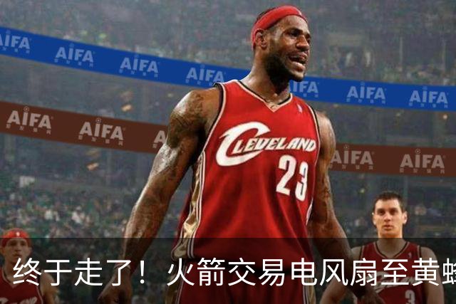 终于走了！火箭交易电风扇至黄蜂 还搭了3个次轮签