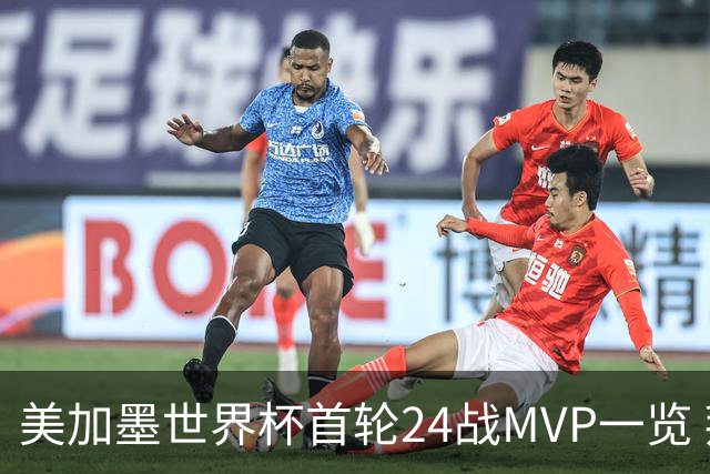 美加墨世界杯首轮24战MVP一览 拜仁三叉戟满满全肯定