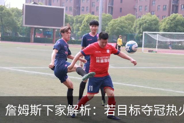 詹姆斯下家解析：若目标夺冠热火是最优选择