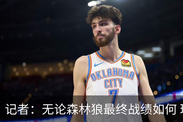 记者：无论森林狼最终战绩如何 球队的观赏性必定拉满