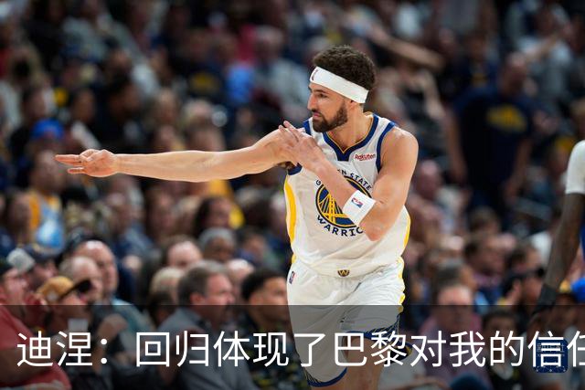 迪涅：回归体现了巴黎对我的信任；我渴望赢得很多奖杯