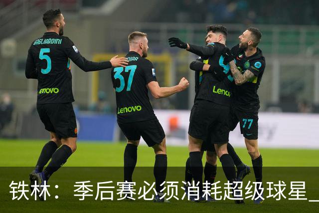 铁林：季后赛必须消耗超级球星 尼克斯在防守端不断针对文班