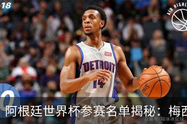 阿根廷世界杯参赛名单揭秘：梅西领衔的豪华阵容能否卫冕？