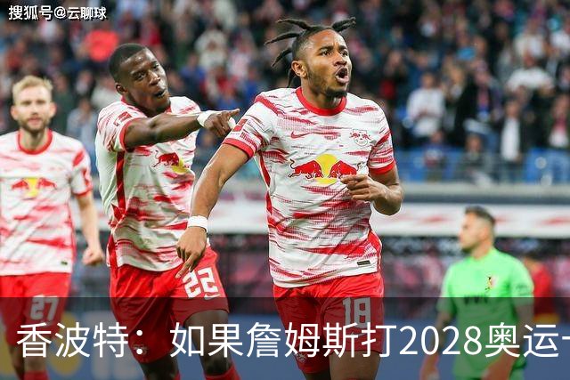 香波特：如果詹姆斯打2028奥运十分不可思议 对国际球员也是荣幸