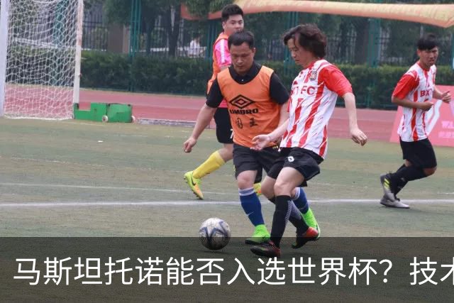 马斯坦托诺能否入选世界杯？技术与身体的双重考验！