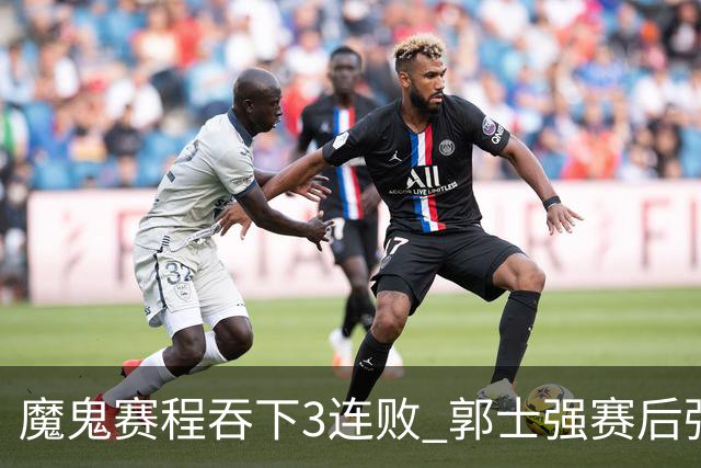 魔鬼赛程吞下3连败 郭士强赛后强调对抗和篮板