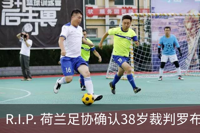 R.I.P. 荷兰足协确认38岁裁判罗布·迪佩林克去世，死因尚不清楚