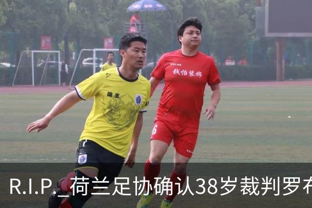 R.I.P. 荷兰足协确认38岁裁判罗布·迪佩林克去世，死因尚不清楚