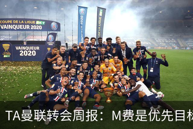 TA曼联转会周报：M费是优先目标，但曼联不愿匹配西汉姆要价